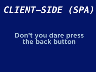CLIENT-SIDE (SPA)
Don’t you dare press
the back button
 