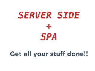 SERVER SIDE
+
SPA
Get all your stuff done!!
 