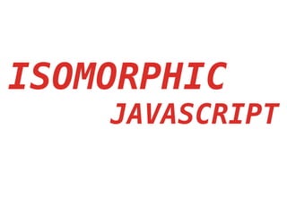 ISOMORPHIC
JAVASCRIPT
 