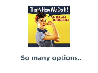 So many options..
 