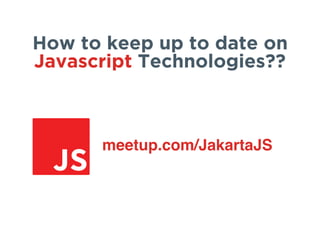 meetup.com/JakartaJS
How to keep up to date on
Javascript Technologies??
 