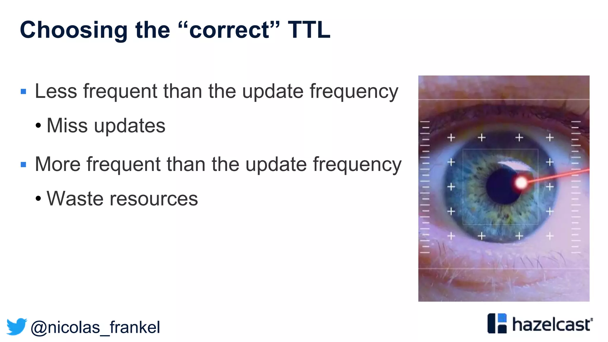 @nicolas_frankel
Choosing the “correct” TTL
 Less frequent than the update frequency
• Miss updates
 More frequent than the update frequency
• Waste resources
 