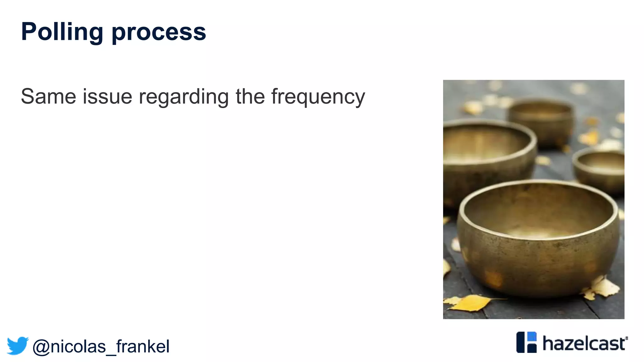 @nicolas_frankel
Polling process
Same issue regarding the frequency
 