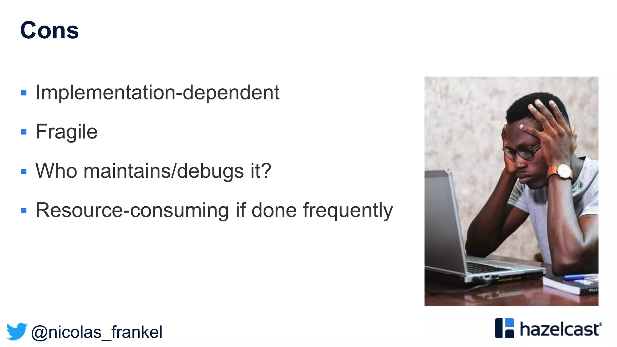 @nicolas_frankel
Cons
 Implementation-dependent
 Fragile
 Who maintains/debugs it?
 Resource-consuming if done frequently
 
