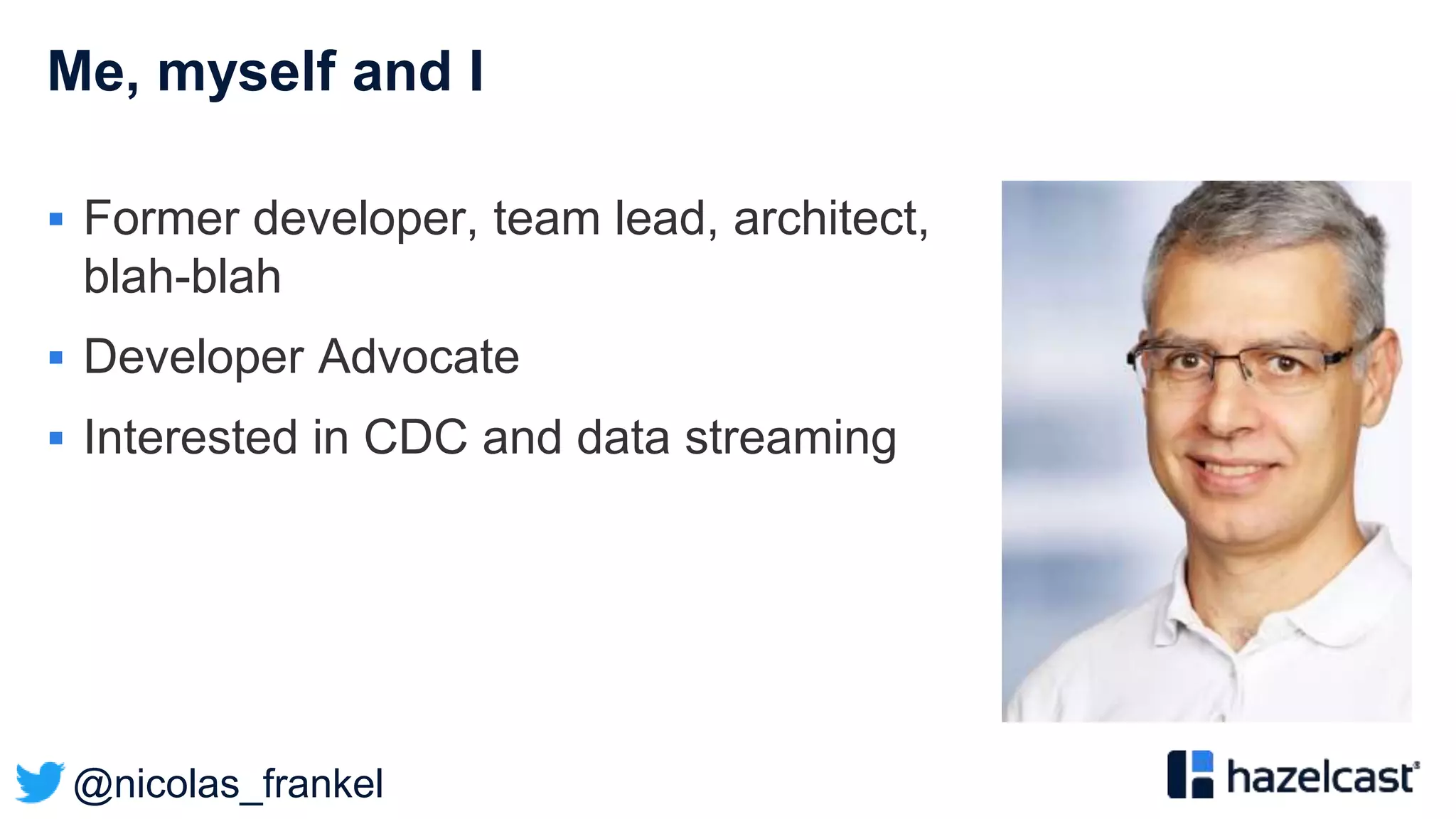 @nicolas_frankel
Me, myself and I
 Former developer, team lead, architect,
blah-blah
 Developer Advocate
 Interested in CDC and data streaming
 