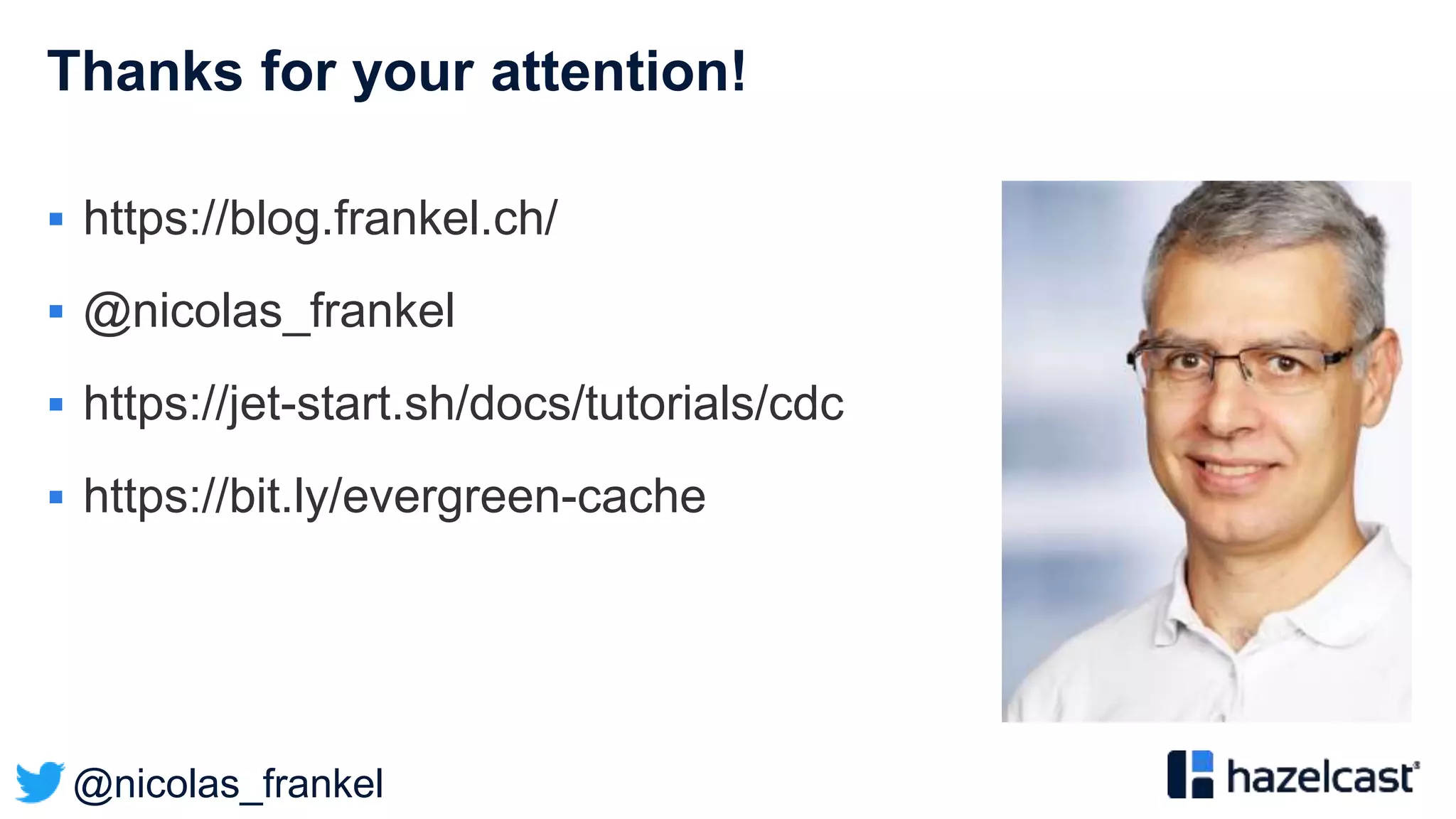 @nicolas_frankel
Thanks for your attention!
 https://blog.frankel.ch/
 @nicolas_frankel
 https://jet-start.sh/docs/tutorials/cdc
 https://bit.ly/evergreen-cache
 