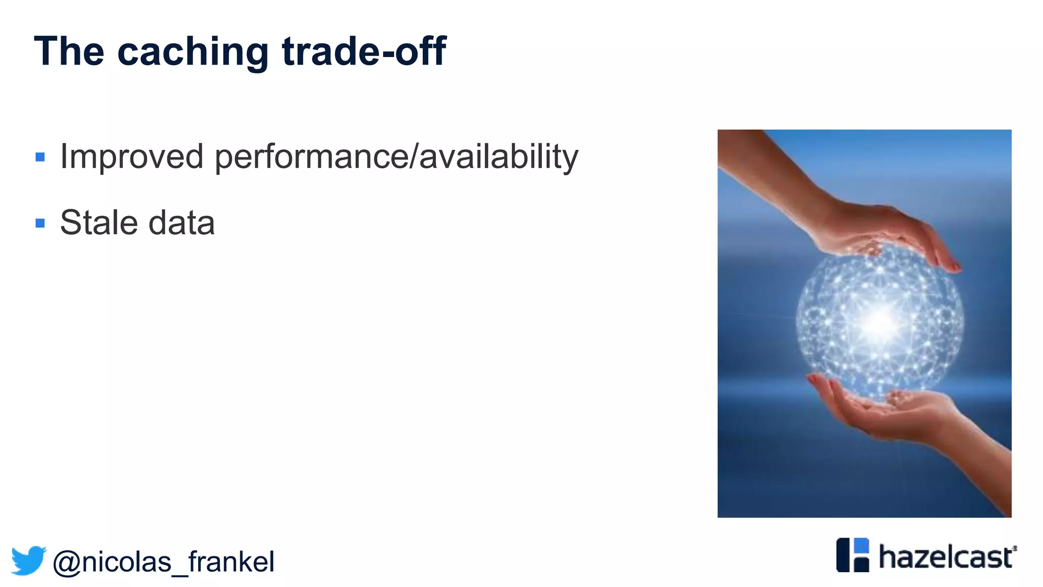 @nicolas_frankel
The caching trade-off
 Improved performance/availability
 Stale data
 