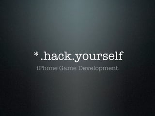 *.hack.yourself
iPhone Game Development
 
