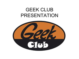 GEEK CLUB PRESENTATION 