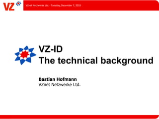 VZnet	
  Netzwerke	
  Ltd.	
  -­‐	
  Tuesday,	
  December	
  7,	
  2010




                VZ-ID
                The technical background
                Bastian Hofmann
                VZnet Netzwerke Ltd.
 