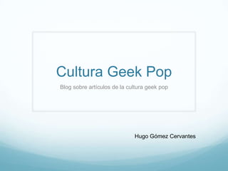 Cultura Geek Pop
Blog sobre artículos de la cultura geek pop
Hugo Gómez Cervantes
 