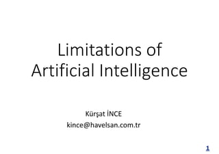 1
Limitations of
Artificial Intelligence
Kürşat İNCE
kince@havelsan.com.tr
 
