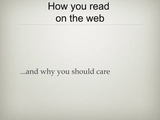 How you read
on the web

...and why you should care

 