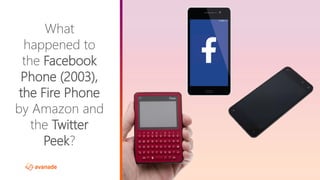 ©2017 Avanade Inc. All Rights Reserved.
What
happened to
the Facebook
Phone (2003),
the Fire Phone
by Amazon and
the Twitter
Peek?
 