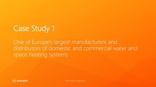 ©2017 Avanade Inc. All Rights Reserved.
Case Study 1
One of Europe's largest manufacturers and
distributors of domestic and commercial water and
space heating systems
 