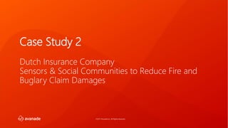 ©2017 Avanade Inc. All Rights Reserved.
Case Study 2
Dutch Insurance Company
Sensors & Social Communities to Reduce Fire and
Buglary Claim Damages
 