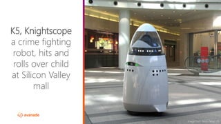 ©2017 Avanade Inc. All Rights Reserved.
K5, Knightscope
a crime fighting
robot, hits and
rolls over child
at Silicon Valley
mall
Image from Tomo News US
 