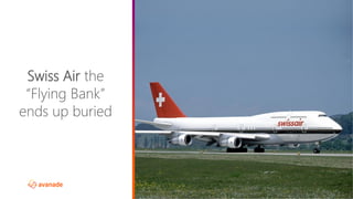 ©2017 Avanade Inc. All Rights Reserved.
Swiss Air the
“Flying Bank”
ends up buried
 