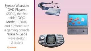 ©2017 Avanade Inc. All Rights Reserved.
Eyetop Wearable
DVD Players,
(2004), the first
tablet OQO
Model 1 (2004)
and a phone with
a gaming console
Nokia N-Gage
were design
disasters
 