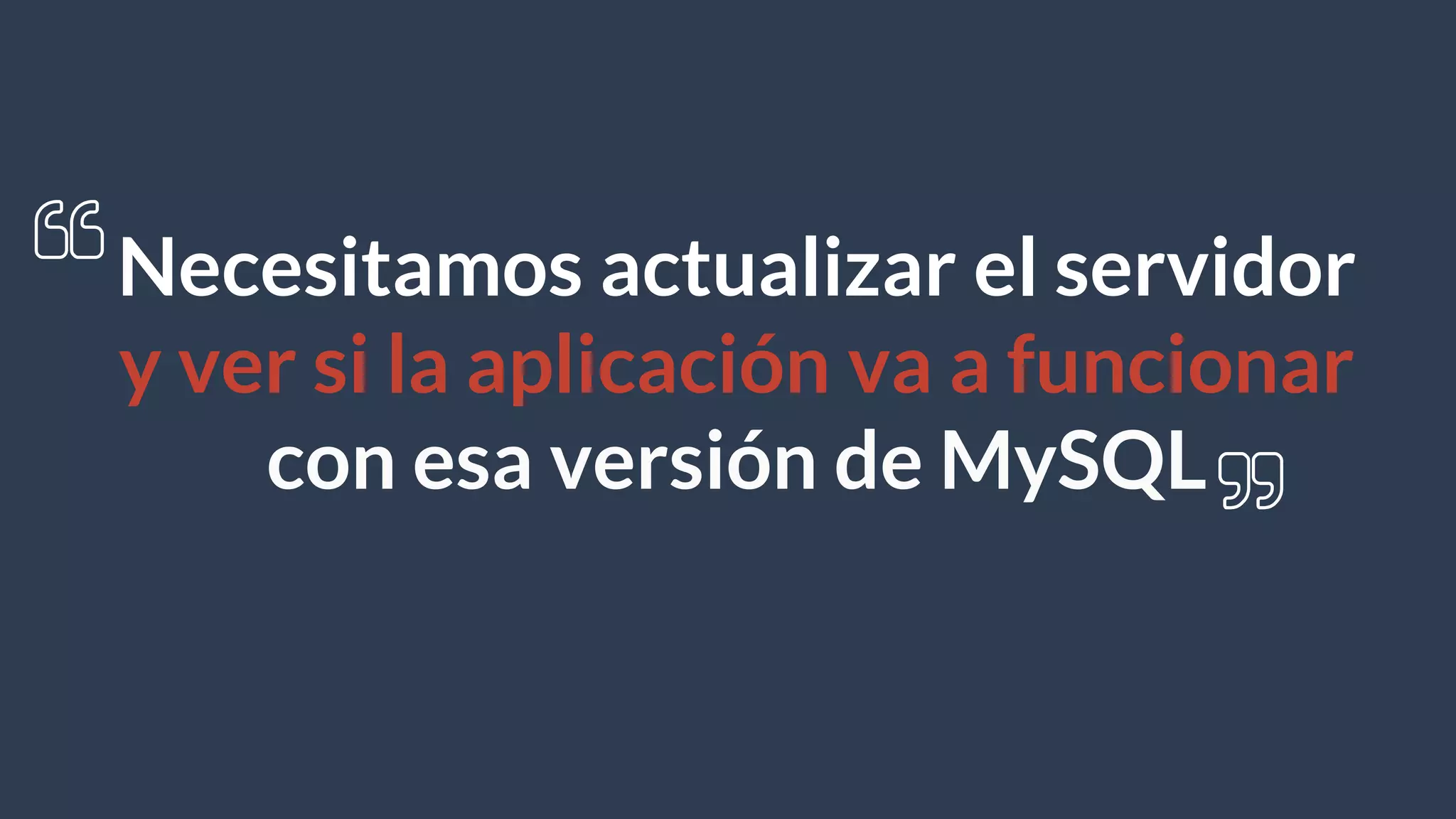 Necesitamos actualizar el servidor
y ver si la aplicación va a funcionar
con esa versión de MySQL
 