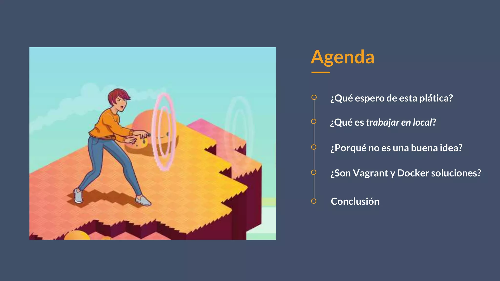 Agenda
¿Porqué no es una buena idea?
¿Son Vagrant y Docker soluciones?
Conclusión
¿Qué es trabajar en local?
¿Qué espero de esta plática?
 