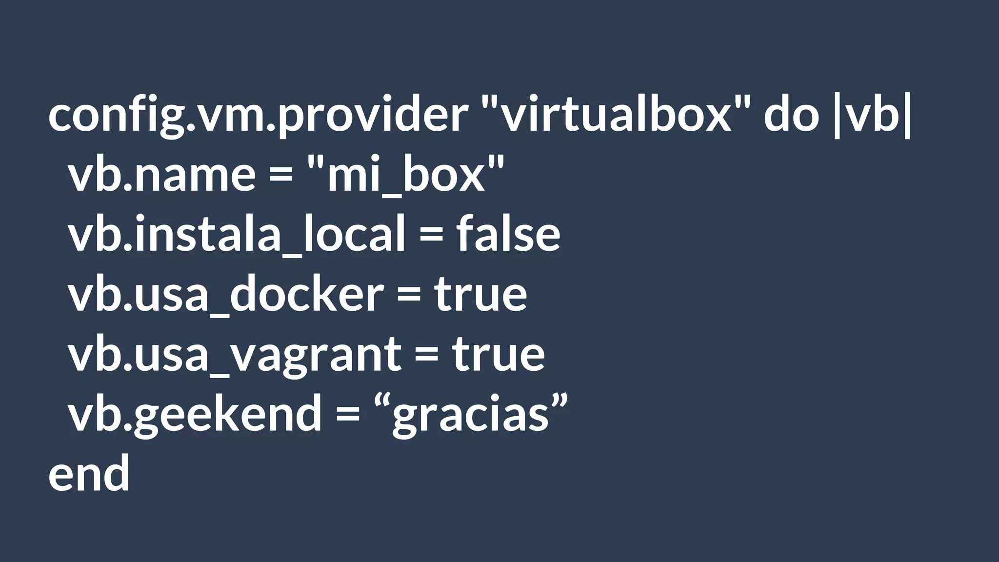 config.vm.provider "virtualbox" do |vb|
vb.name = "mi_box"
vb.instala_local = false
vb.usa_docker = true
vb.usa_vagrant = true
vb.geekend = “gracias”
end
 