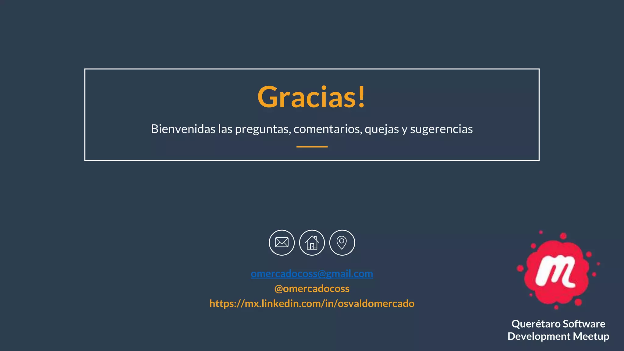 Gracias!
Bienvenidas las preguntas, comentarios, quejas y sugerencias
omercadocoss@gmail.com
@omercadocoss
https://mx.linkedin.com/in/osvaldomercado
Querétaro Software
Development Meetup
 
