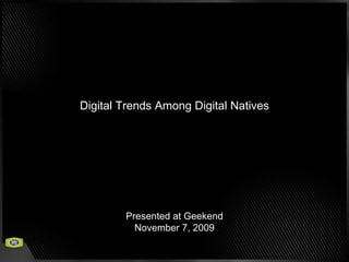 Digital Trends Among Digital Natives Presented at Geekend November 7, 2009 