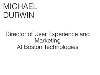 MICHAEL
DURWIN

Director of User Experience and
            Marketing
    At Boston Technologies
 