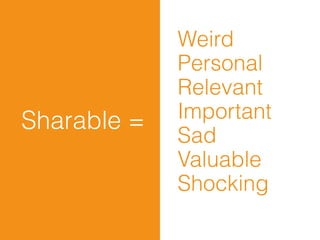 Weird
             Personal
             Relevant
Sharable =   Important
             Sad
             Valuable
             Shocking
 