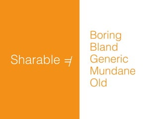 Boring
              Bland
Sharable =/   Generic
              Mundane
              Old
 