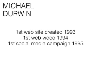 MICHAEL
DURWIN

     1st web site created 1993
        1st web video 1994
 1st social media campaign 1995
 