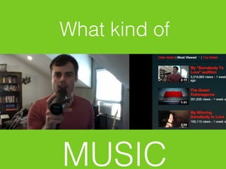 What kind of




MUSIC
 