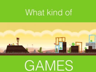 What kind of




GAMES
 