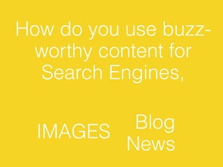 How do you use buzz-
 worthy content for
  Search Engines,


  IMAGES  Blog
         News
 