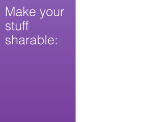 Make your
stuff
sharable:
 