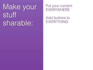 Make your   Put your content
            EVERYWHERE
stuff       Add buttons to
sharable:   EVERYTHING
 