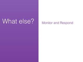 What else?   Monitor and Respond
 