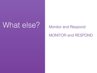 What else?   Monitor and Respond

             MONITOR and RESPOND
 