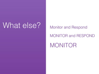 What else?   Monitor and Respond

             MONITOR and RESPOND

             MONITOR
 
