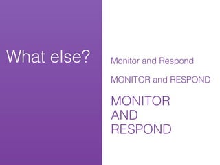 What else?   Monitor and Respond

             MONITOR and RESPOND

             MONITOR
             AND
             RESPOND
 