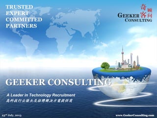 GEEKER CONSULTING
A Leader in Technology Recruitment
高科技行业猎头及招聘解决方案提供商
TRUSTED
EXPERT
COMMITTED
PARTNERS
www.GeekerConsulting.com23rd July, 2013
 