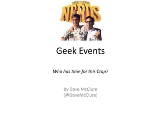 Running Geek Events:  I  ♥  Nerdz! srsly… who has time for this crap? by Dave McClure (@DaveMcClure) 