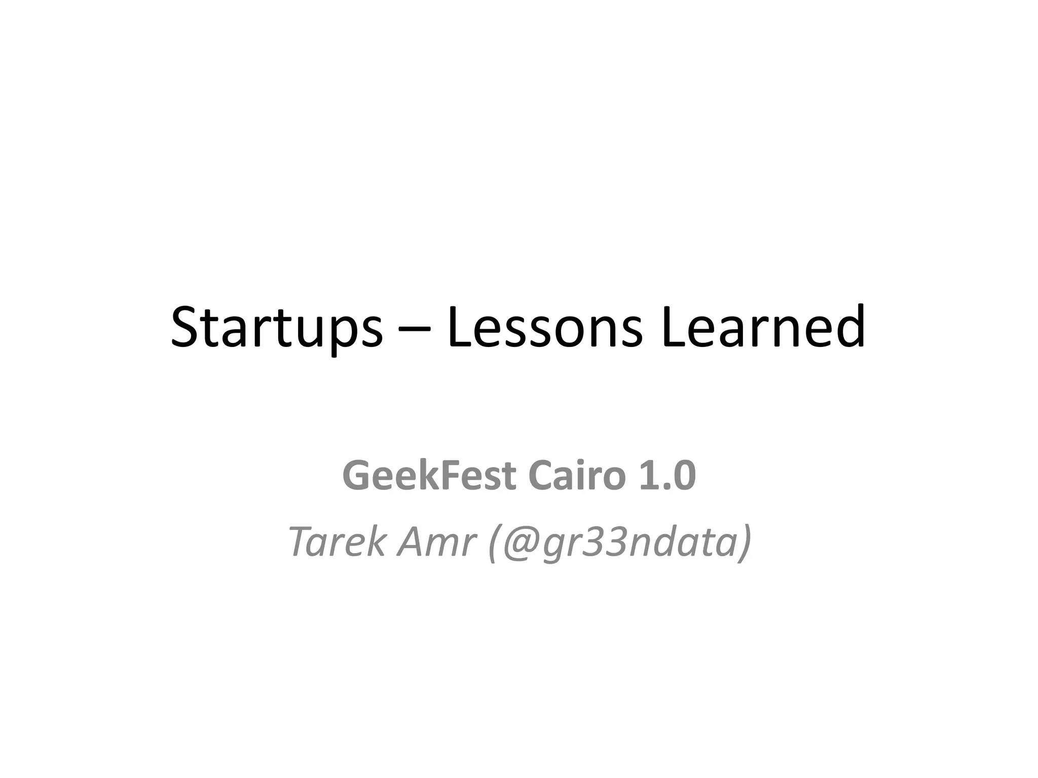 Startups – Lessons LearnedGeekFest Cairo 1.0TarekAmr (@gr33ndata)