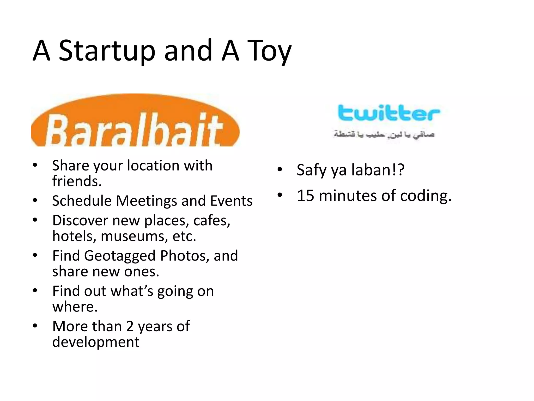 A Startup and A ToyShare your location with friends.Schedule Meetings and EventsDiscover new places, cafes, hotels, museums, etc.Find Geotagged Photos, and share new ones.Find out what’s going on where.More than 2 years of developmentSafyyalaban!?15 minutes of coding.