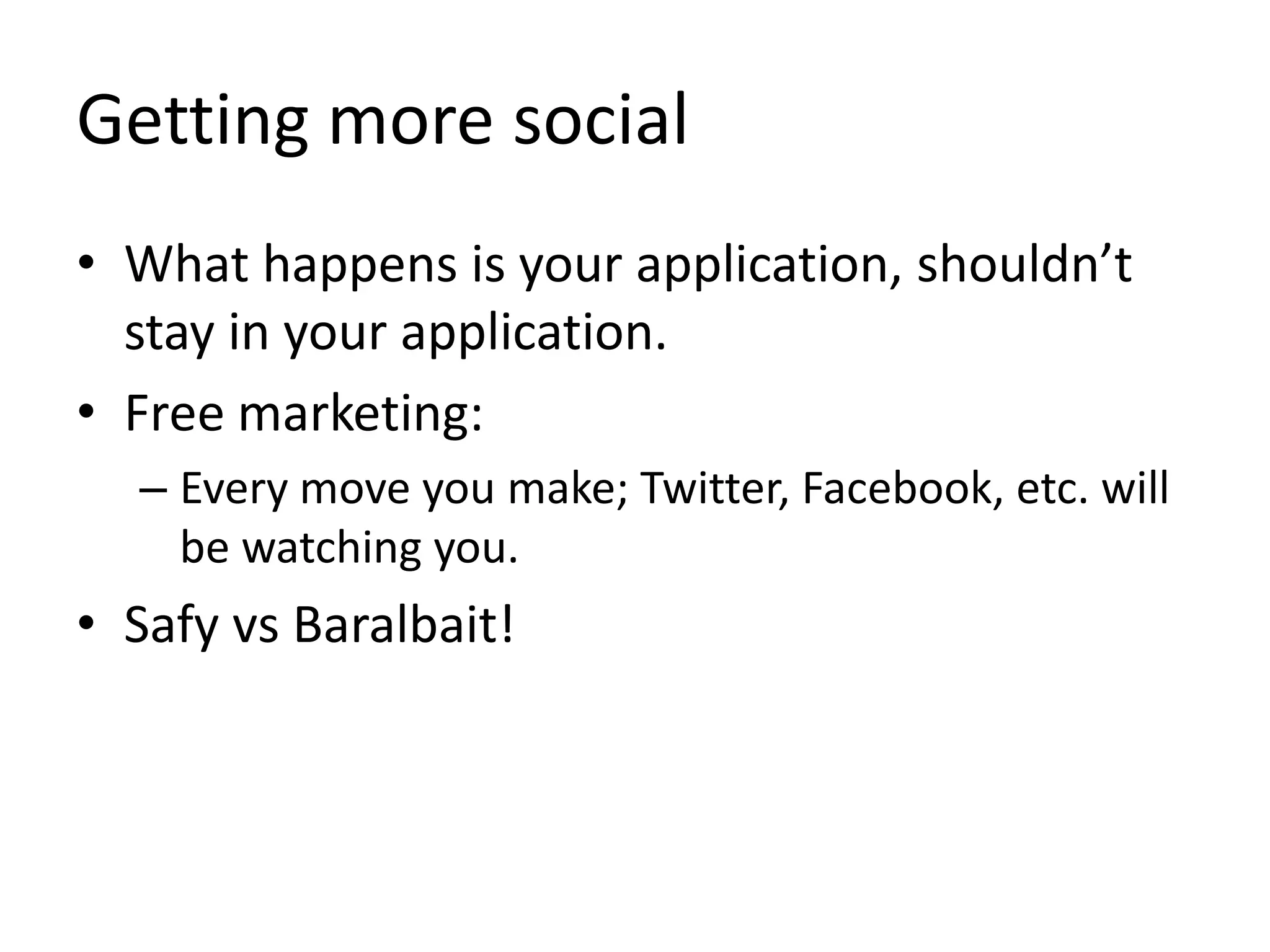 Getting more socialWhat happens is your application, shouldn’t stay in your application.Free marketing:Every move you make; Twitter, Facebook, etc. will be watching you.SafyvsBaralbait!