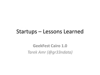 Startups – Lessons LearnedGeekFest Cairo 1.0TarekAmr (@gr33ndata)