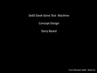 0x65 Geek Gene Test Machine

      Concept Design

        Story Board




                          From Member 0x00 - Mike Cai
 