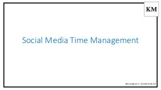 Social Media Time Management 
@KseniyaMartin | #GeekGirlTechCon 
 