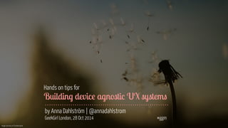 Image courtesy of Shutterstock 
Hands on tips for 
Building device agnostic UX systems 
by Anna Dahlström | @annadahlstrom 
GeekGirl London, 28 Oct 2014 #ggm 
 
